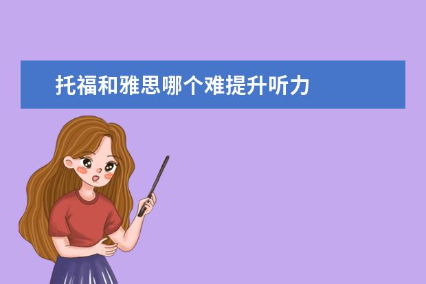 托福和雅思哪个难提升听力
