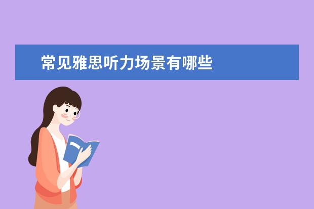 常见雅思听力场景有哪些