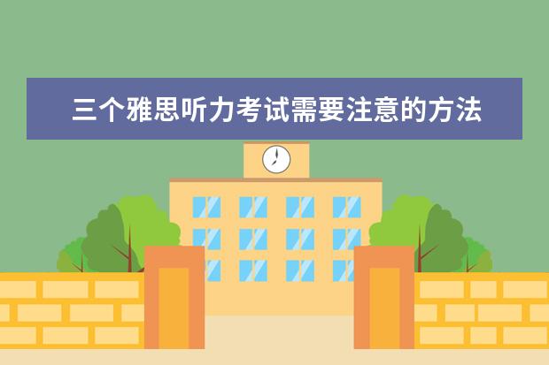 三个雅思听力考试需要注意的方法