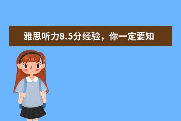 雅思听力8.5分经验,你一定要知道!