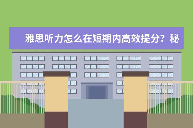 雅思听力怎么在短期内高效提分？秘籍在这里