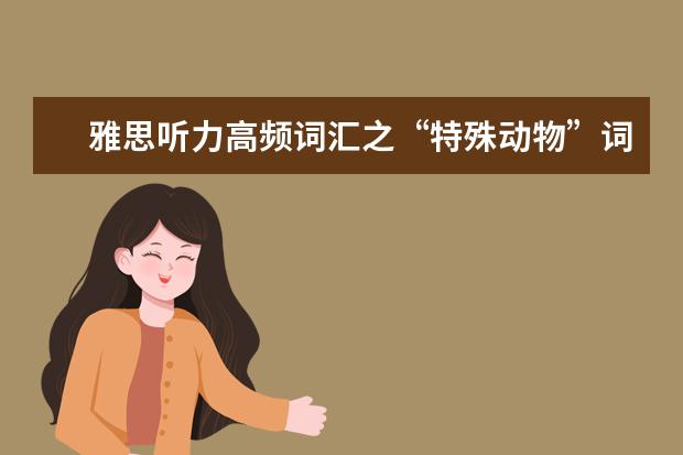 雅思听力高频词汇之“特殊动物”词汇!