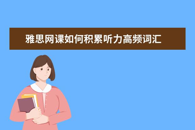 雅思网课如何积累听力高频词汇