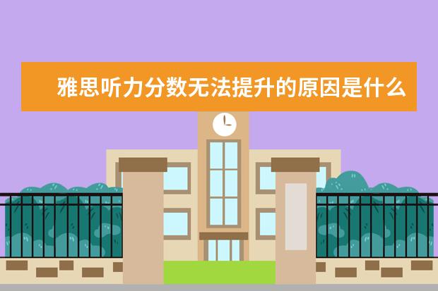 雅思听力分数无法提升的原因是什么