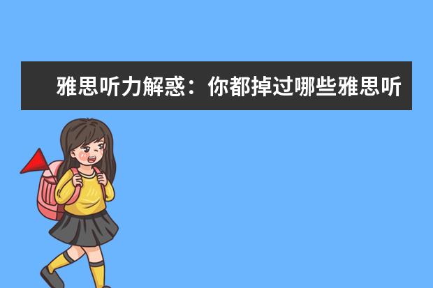 雅思听力解惑:你都掉过哪些雅思听力陷阱
