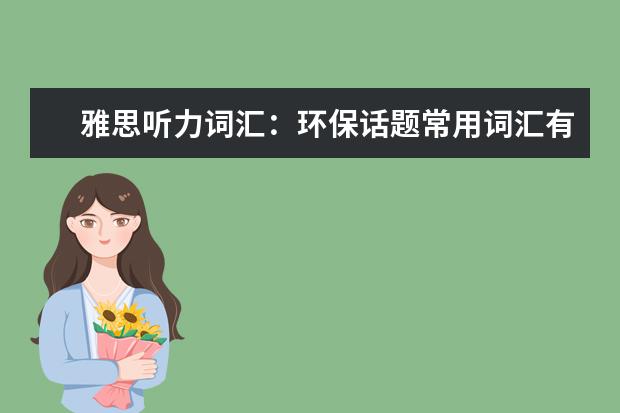雅思听力词汇：环保话题常用词汇有哪些