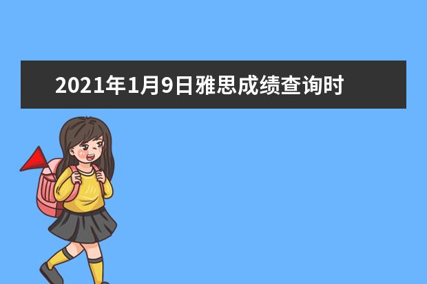 2021年1月9日雅思成绩查询时间及入口【纸笔考后第13天 机考考后第3天】