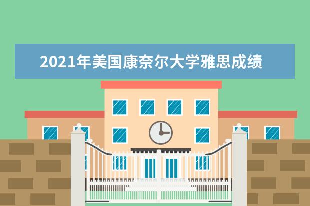 2021年美国康奈尔大学雅思成绩要求(本科)