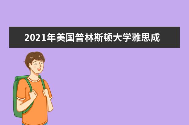 2021年美国普林斯顿大学雅思成绩要求(本科)