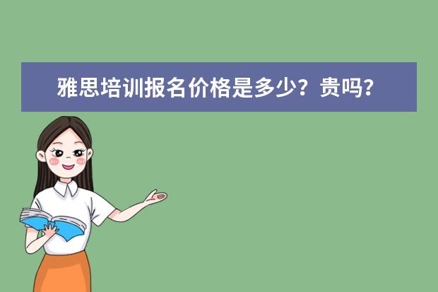 雅思培训报名价格是多少？贵吗？