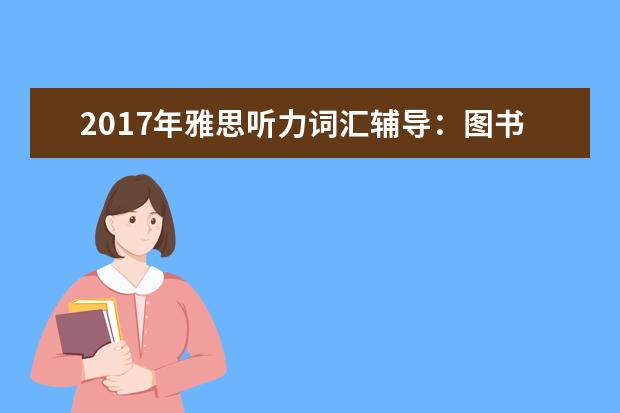 2021年雅思听力词汇辅导:图书馆