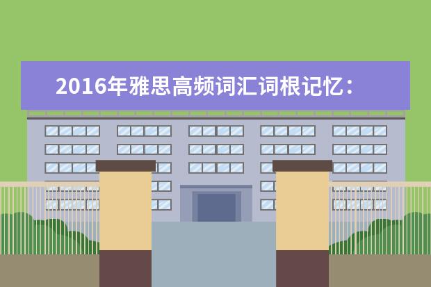 2021年雅思高频词汇词根记忆：ad-,af-,ag-,an-
