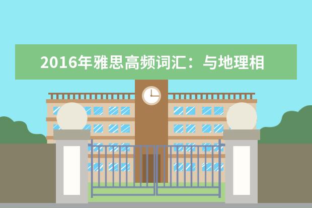 2021年雅思高频词汇：与地理相关的雅思词汇
