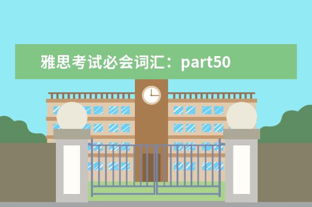 雅思考试必会词汇:part50