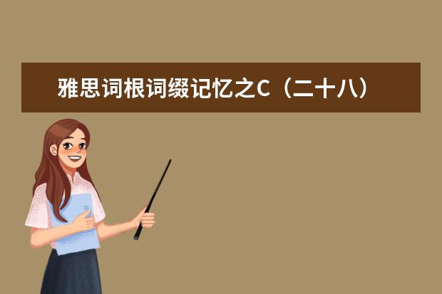 雅思词根词缀记忆之C（二十八）