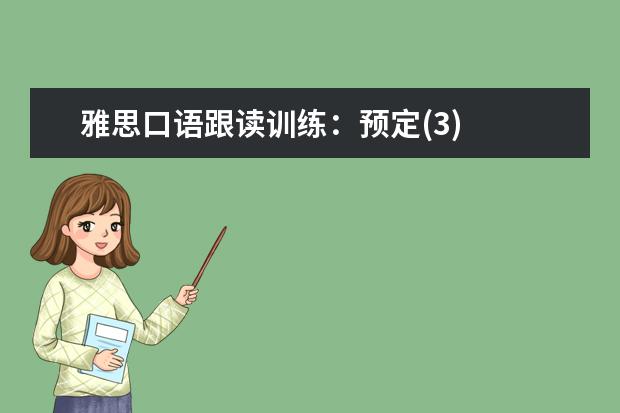 雅思口语跟读训练:预定(3)
