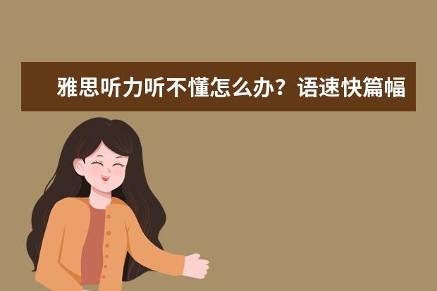 雅思听力听不懂怎么办？语速快篇幅长不是理由