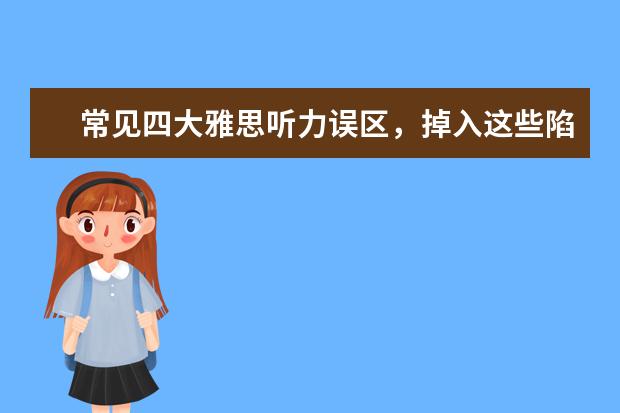 常见四大雅思听力误区,掉入这些陷阱一定没救