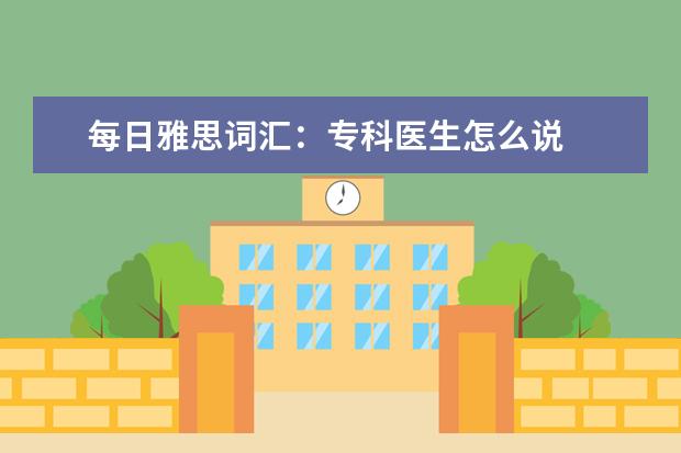 每日雅思词汇:专科医生怎么说
