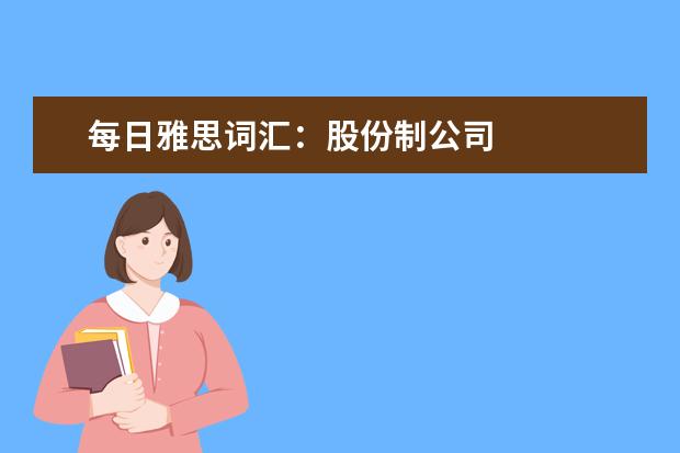 每日雅思词汇：股份制公司