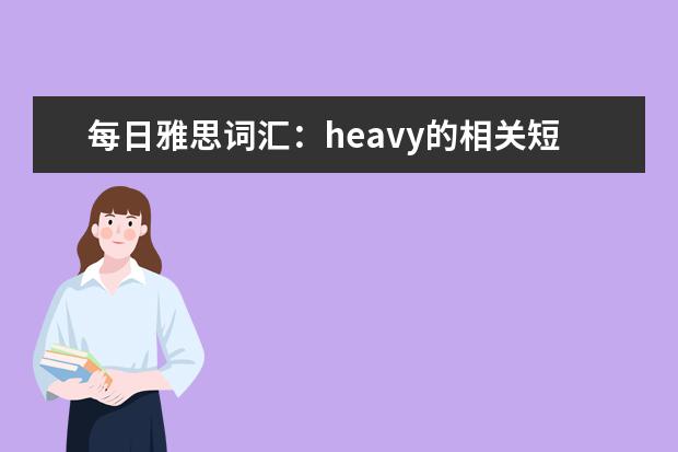 每日雅思词汇：heavy的相关短语