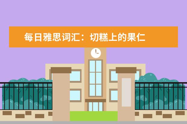 每日雅思词汇:切糕上的果仁