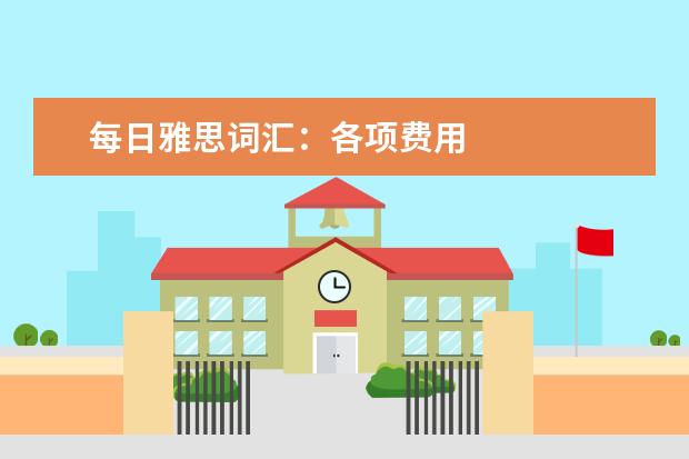 每日雅思词汇:各项费用