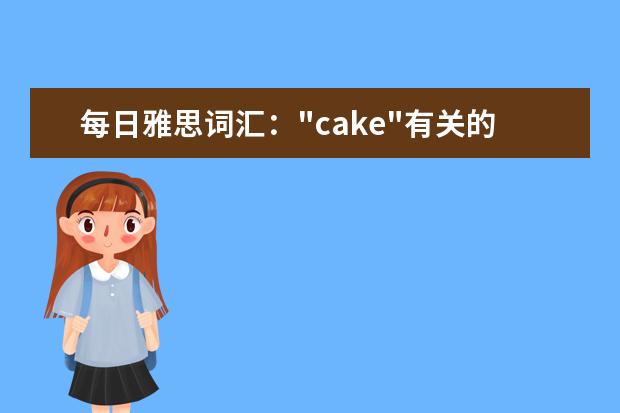 每日雅思词汇："cake"有关的短语