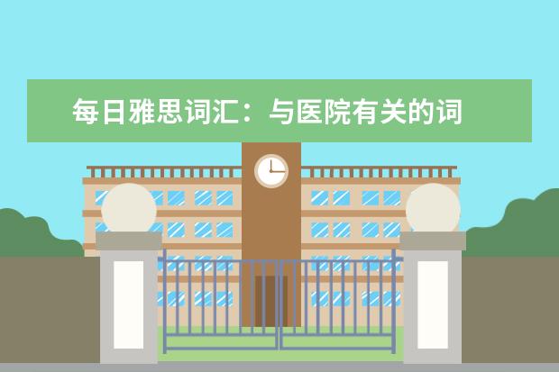 每日雅思词汇：与医院有关的词