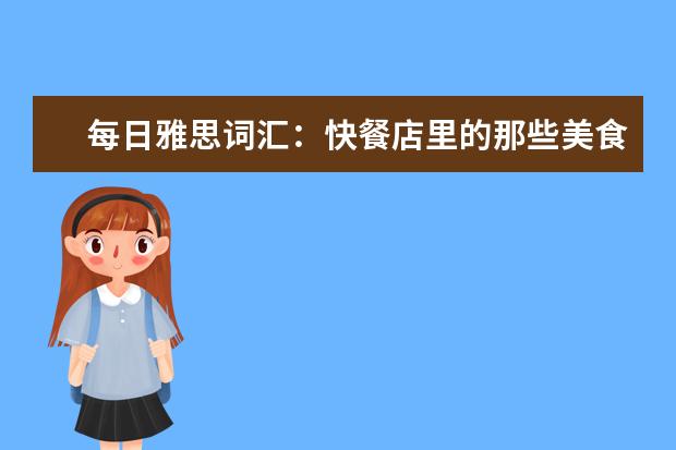 每日雅思词汇:快餐店里的那些美食