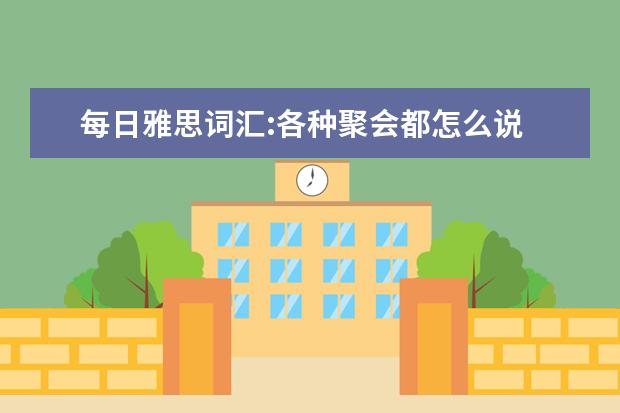 每日雅思词汇:各种聚会都怎么说
