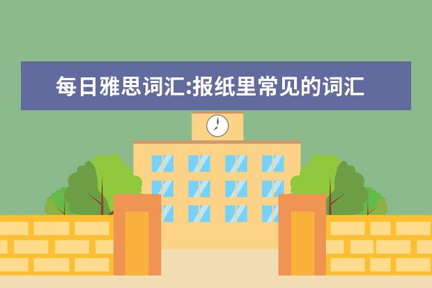 每日雅思词汇:报纸里常见的词汇