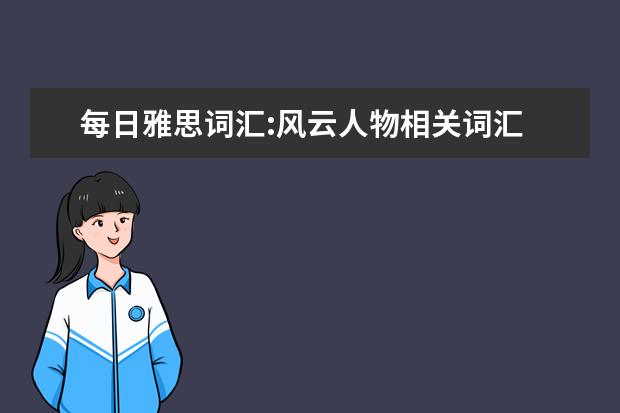 每日雅思词汇:风云人物相关词汇