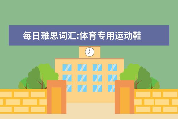 每日雅思词汇:体育专用运动鞋