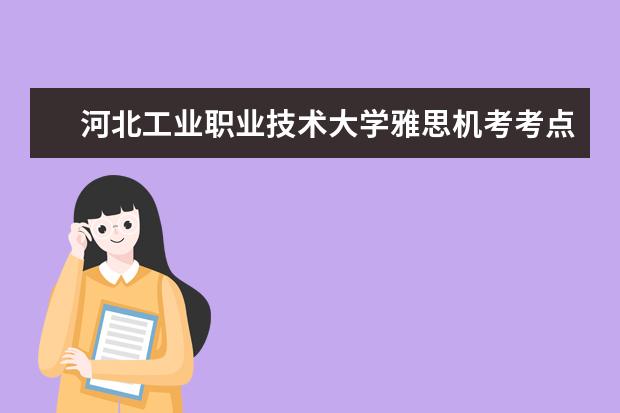河北工业职业技术大学雅思机考考点12月新增雅思机考场次发布!现已开放报名。