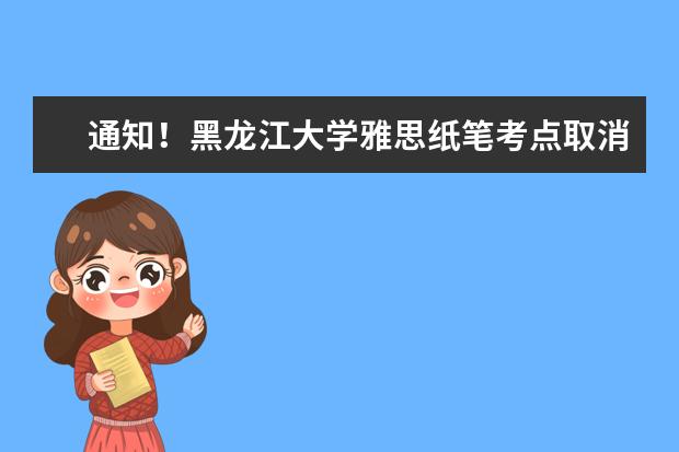 通知！黑龙江大学雅思纸笔考点取消2022年12月17日雅思考试