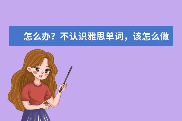 怎么办？不认识雅思单词，该怎么做题？