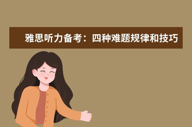 雅思听力备考:四种难题规律和技巧