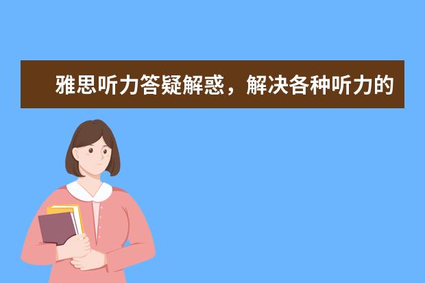 雅思听力答疑解惑，解决各种听力的“疑难杂症”