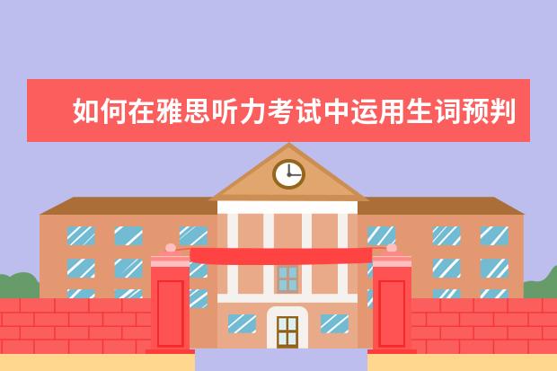 如何在雅思听力考试中运用生词预判