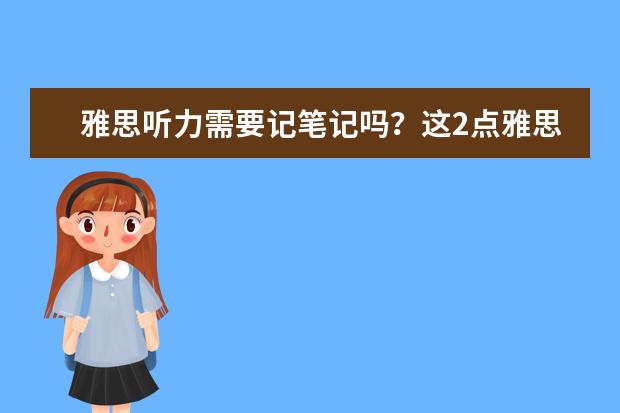 雅思听力需要记笔记吗?这2点雅思听力小技巧不可忽视