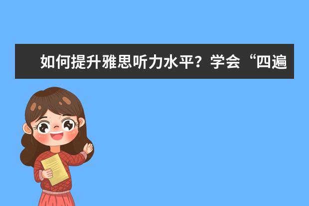 如何提升雅思听力水平?学会“四遍式听力法”