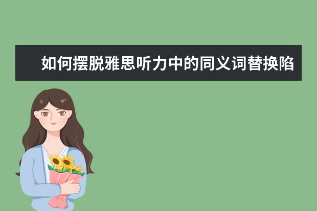 如何摆脱雅思听力中的同义词替换陷阱