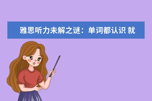 雅思听力未解之谜:单词都认识 就是听不懂
