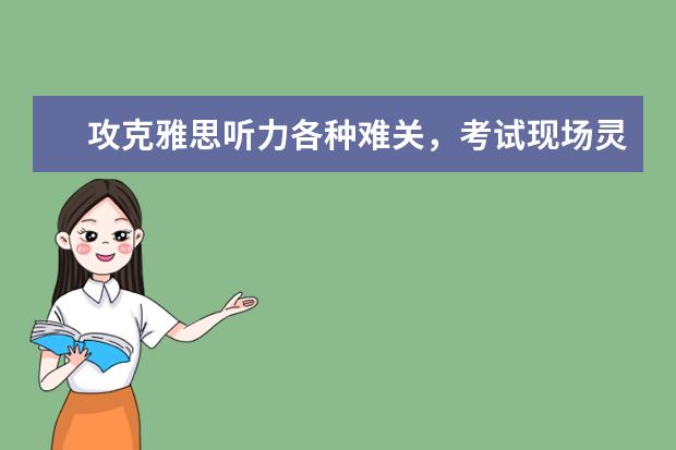 攻克雅思听力各种难关,考试现场灵活应对
