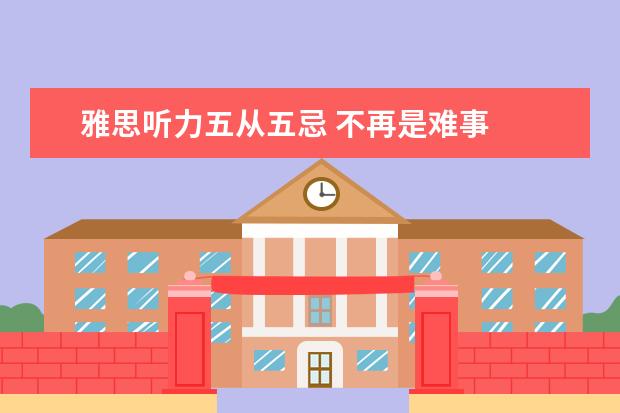 雅思听力五从五忌 不再是难事