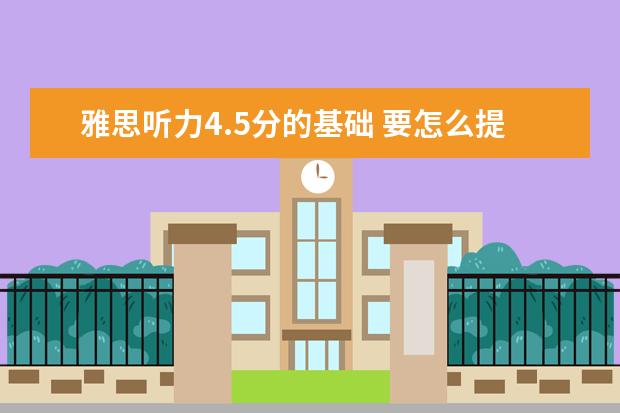 雅思听力4.5分的基础 要怎么提高?