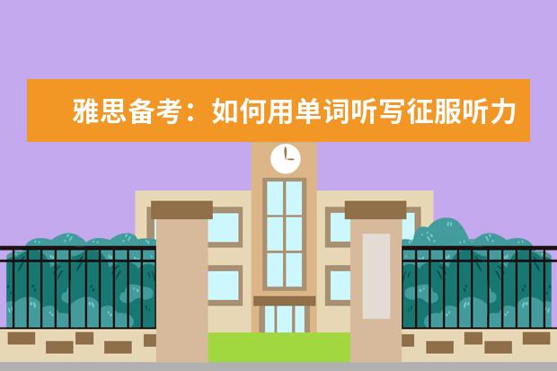 雅思备考:如何用单词听写征服听力试题