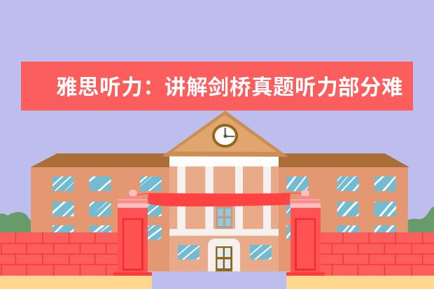 雅思听力:讲解剑桥真题听力部分难易