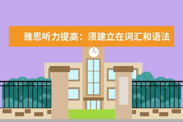 雅思听力提高:须建立在词汇和语法基础上